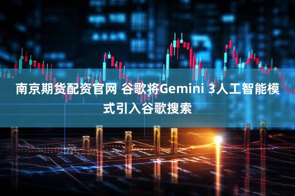 南京期货配资官网 谷歌将Gemini 3人工智能模式引入谷歌搜索