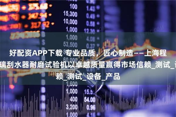 好配资APP下载 专业品质,匠心制造——上海程斯挡风玻璃刮水器耐磨试验机以卓越质量赢得市场信赖_测试_设备_产品