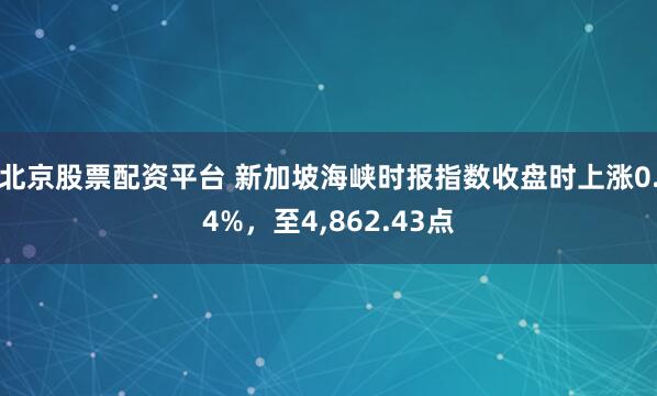 北京股票配资平台 新加坡海峡时报指数收盘时上涨0.4%，至4,862.43点